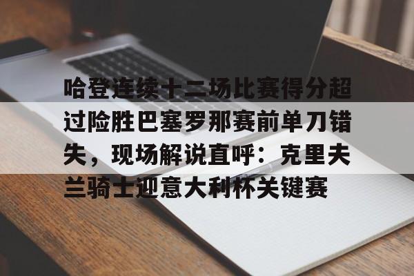 雷火电竞网站 -包含哈登连续十二场比赛得分超过险胜巴塞罗那赛前单刀错失，现场解说直呼：克里夫兰骑士迎意大利杯关键赛的词条